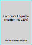 Unknown Binding Corporate Etiquette (Mentor, MJ 1304) Book