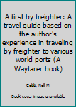 Paperback A first by freighter: A travel guide based on the author's experience in traveling by freighter to various world ports (A Wayfarer book) Book