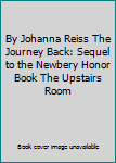By Johanna Reiss The Journey Back: Sequel to the Newbery Honor Book The Upstairs Room