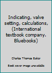 Unknown Binding Indicating, valve setting, calculations, (International textbook company. Bluebooks) Book