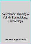 Hardcover Systematic Theology, Vol. 4: Ecclesiology, Eschatology Book
