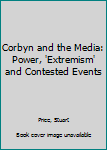 Hardcover Corbyn and the Media: Power, 'Extremism' and Contested Events Book