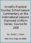 Hardcover Arnold's Practical Sunday School Lesson Commentary on the International Lessons Improved Uniform Series: Course for 1928 Book