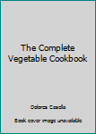 Hardcover The Complete Vegetable Cookbook Book