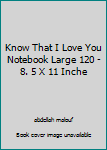 Know That I Love You Notebook Large 120 - 8. 5 X 11 Inche