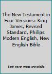 The New Testament in Four Versions: King James, Revised Standard, Phillips Modern English, New English Bible