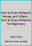 Paperback How to Draw Nintendo Heroes and Villains : How to Draw Nintendo for Beginners Book