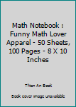 Math Notebook : Funny Math Lover Apparel - 50 Sheets, 100 Pages - 8 X 10 Inches