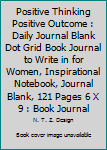 Positive Thinking Positive Outcome : Daily Journal Blank Dot Grid Book Journal to Write in for Women, Inspirational Notebook, Journal Blank, 121 Pages 6 X 9 : Book Journal