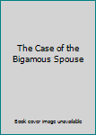 The Case of the Bigamous Spouse