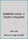 Hardcover BARBARA HALE: A Doctor's Daughter Book