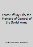 Years Off My Life. the Memoirs of General of the Soviet Army