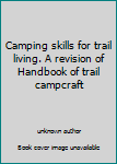 Camping skills for trail living. A revision of Handbook of trail campcraft