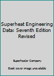 Superheat Engineering Data: Seventh Edition Revised