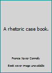 Unknown Binding A rhetoric case book. Book
