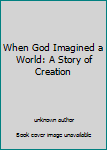 Unknown Binding When God Imagined a World: A Story of Creation Book