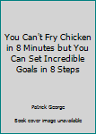 Perfect Paperback You Can't Fry Chicken in 8 Minutes but You Can Set Incredible Goals in 8 Steps Book