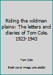 Paperback Riding the wildman plains: The letters and diaries of Tom Cole, 1923-1943 Book