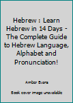 Paperback Hebrew : Learn Hebrew in 14 Days - The Complete Guide to Hebrew Language, Alphabet and Pronunciation! Book