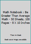 Math Notebook : Be Greater Than Average Math - 50 Sheets, 100 Pages - 8 X 10 Inches