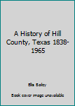 Unknown Binding A History of Hill County, Texas 1838-1965 Book