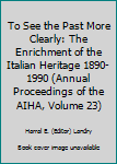 Hardcover To See the Past More Clearly: The Enrichment of the Italian Heritage 1890-1990 (Annual Proceedings of the AIHA, Volume 23) Book