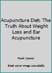 Hardcover Acupuncture Diet: The Truth About Weight Loss and Ear Acupuncture Book