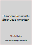 Theodore Roosevelt,: Strenuous American