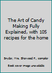 Hardcover The Art of Candy Making Fully Explained, with 105 recipes for the home Book