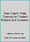 Hardcover Dear Coach: Potty Training for Traders Brokers and Investors Book