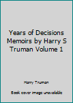 Years of Decisions Memoirs by Harry S Truman Volume 1
