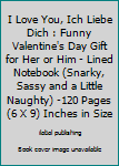 Paperback I Love You, Ich Liebe Dich : Funny Valentine's Day Gift for Her or Him - Lined Notebook (Snarky, Sassy and a Little Naughty) -120 Pages (6 X 9) Inches in Size Book