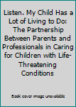 Hardcover Listen. My Child Has a Lot of Living to Do: The Partnership Between Parents and Professionals in Caring for Children with Life-Threatening Conditions Book