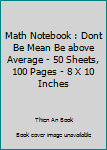 Math Notebook : Dont Be Mean Be above Average - 50 Sheets, 100 Pages - 8 X 10 Inches