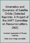 Unknown Binding Kinematics and Dynamics of Satellite Orbits (Selected Reprints: A Project of the AAPT Committee on Resource Letters, 1963) Book