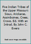 Five Indian Tribes of the Upper Missouri: Sioux, Arickaras, Assiniboines, Crees, Crows. Ed. With an Introd. By John C. Ewers
