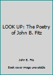 Hardcover LOOK UP: The Poetry of John B. Fitz Book