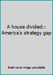Hardcover A house divided;: America's strategy gap Book