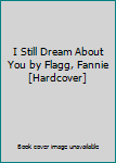 I Still Dream About You by Flagg, Fannie [Hardcover]