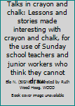 Talks in crayon and chalk: Lessons and stories made interesting with crayon and chalk, for the use of Sunday school teachers and junior workers who think they cannot draw