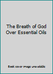 Paperback The Breath of God Over Essential Oils Book