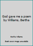 Unknown Binding God gave me a poem by Williams, Bertha Book