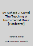 Unknown Binding By Richard J. Colwell The Teaching of Instrumental Music [Hardcover] Book