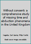 Hardcover Without consent: a comprehensive study of missing time and abduction phenomena in the United Kingdom Book