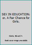 SEX IN EDUCATION; or, A Fair Chance for Girls.