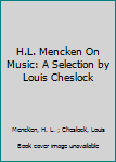 H.L. Mencken on Music: A Selection of His Writings on Music Together With an Account of H.L. Mencken's Musical Life