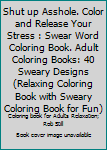 Paperback Shut up Asshole. Color and Release Your Stress : Swear Word Coloring Book. Adult Coloring Books: 40 Sweary Designs (Relaxing Coloring Book with Sweary Coloring Book for Fun) Book