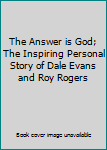 The Answer is God; The Inspiring Personal Story of Dale Evans and Roy Rogers