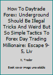 Paperback How To Daytrade Forex: Underground Should Be Illegal Tricks And Weird But So Simple Tactics To Forex Day Trading Millionaire: Escape 9-5, Liv Book