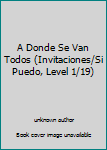 Unknown Binding A Donde Se Van Todos (Invitaciones/Si Puedo, Level 1/19) Book